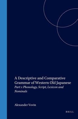 A Descriptive and Comparative Grammar of Western Old Japanese: Part 1: Phonology, Script, Lexicon and Nominals