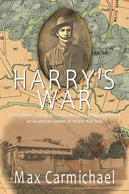 Harry'S War: The Life And Times Of 6426, Private Harry Francis Withers, 1St Australian Imperial Force