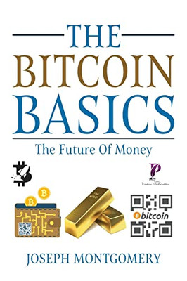 The Bitcoin Basics: The Best Beginner'S Guide To The Cryptocurrency Which Is Affecting The Financial World. The Future Of Money.