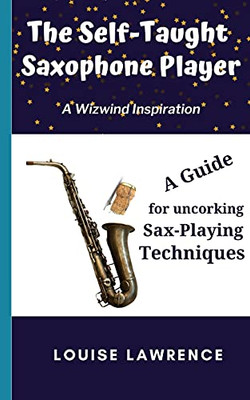 The Self-Taught Saxophone Player: A Guide To Uncorking Sax Playing Techniques (Wizwind)