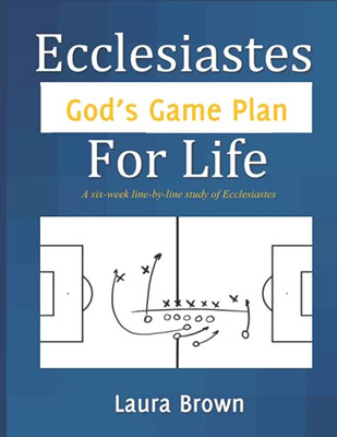 Ecclesiastes - GodS Game Plan For Life: A Six-Week Line-By-Line Study Of Ecclesiastes