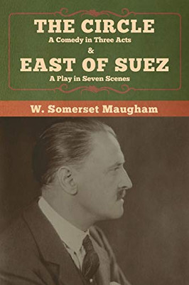 The Circle: A Comedy in Three Acts & East of Suez: A Play in Seven Scenes