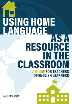 Using Home Language As A Resource In The Classroom: A Guide For Teachers Of English Learners