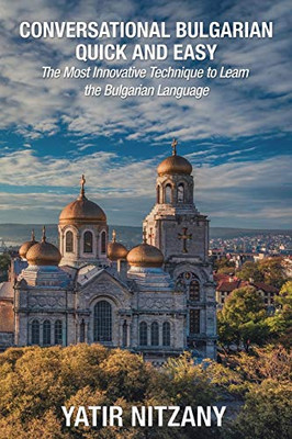 Conversational Bulgarian Quick and Easy: The Most Innovative Technique to Learn the Bulgarian Language