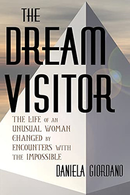The Dream Visitor: The Life Of An Unusual Woman Changed By Encounters With The Impossible