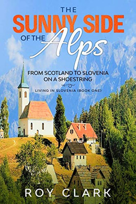 The Sunny Side of the Alps: From Scotland to Slovenia on a Shoestring (Living in Slovenia)