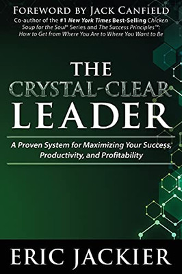 The Crystal Clear Leader: A Proven System For Maximizing Your Success, Productivity, And Profitability