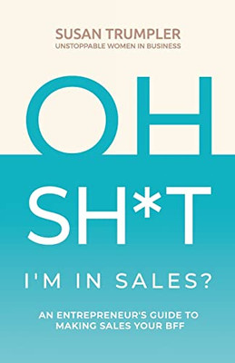 Oh Sh*T, I'M In Sales?: An Entrepreneur'S Guide To Making Sales Your Bff