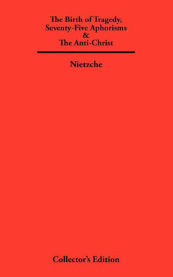 The Birth of Tragedy, Seventy-Five Aphorisms & The Anti-Christ