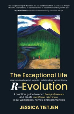 The Exceptional Life R-Evolution: A Practical Guide To Reach Peak Performance And Create Exceptional Experiences In Our Workplaces, Homes, And Communities