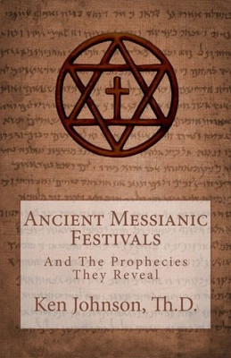 Ancient Messianic Festivals: And The Prophecies They Reveal