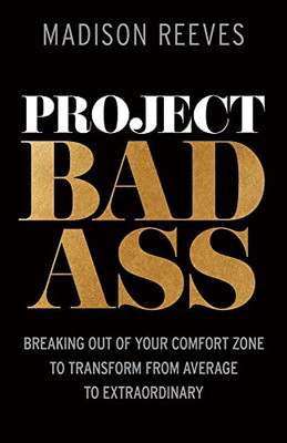 Project Badass: Breaking Out Of Your Comfort Zone To Transform From Average To Extraordinary