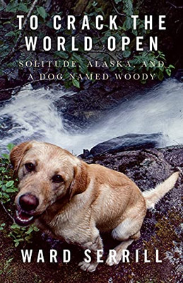 To Crack The World Open: Solitude, Alaska, And A Dog Named Woody