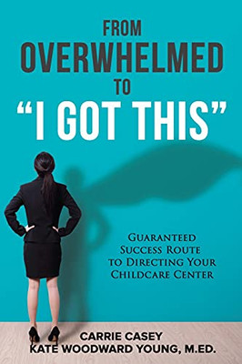 From Overwhelmed To I Got This: Guaranteed Success Route To Directing Your Childcare Center