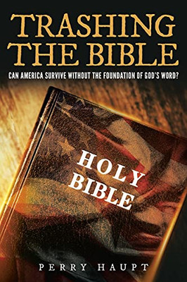 Trashing The Bible: Can America Survive Without The Foundation Of God'S Word?