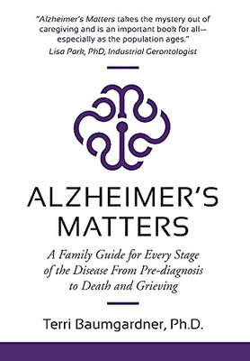 Alzheimer'S Matters: A Family Guide For Every Stage Of The Disease From Pre-Diagnosis To Death And Grieving