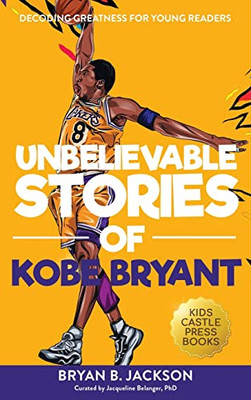 Unbelievable Stories Of Kobe Bryant: Decoding Greatness For Young Readers (Awesome Biography Books For Kids Children Ages 9-12) (Unbelievable Stories Of: Biography Series For New & Young Readers)