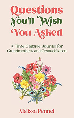 Questions You'Ll Wish You Asked: A Time Capsule Journal For Grandmothers And Grandchildren