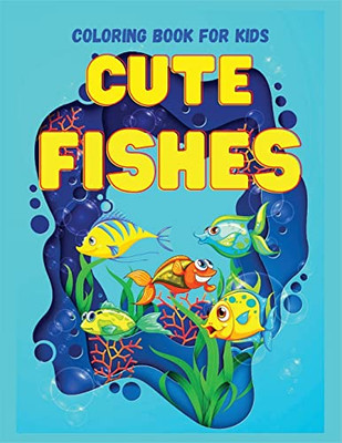 Cute Fishes Coloring Book For Kids: Perfect Gift For Any Occasion ? Cute And Happy Fish Coloring Book For Kids Age 4-9 Fun Coloring Pages Explore Marine Life
