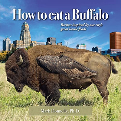 How To Eat A Buffalo: Recipes Inspired By Our City'S Great Iconic Foods