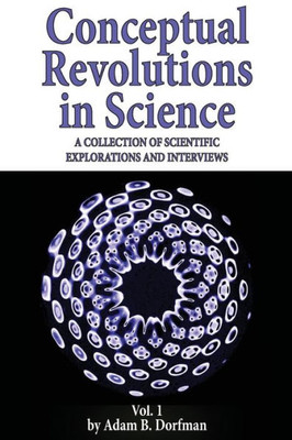 Conceptual Revolutions in Science: A Collection of Scientific Explorations & Interviews