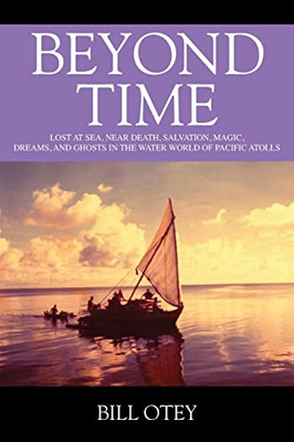 Beyond Time: Lost At Sea, Near Death, Salvation, Magic, Dreams, And Ghosts In The Water World Of Pacific Atolls