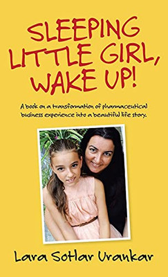 Sleeping Little Girl, Wake Up!: A Book On A Transformation Of Pharma Business Experience Into A Beautiful Life Story