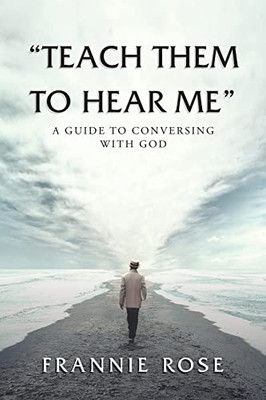 Teach Them To Hear Me: A Guide To Conversing With God