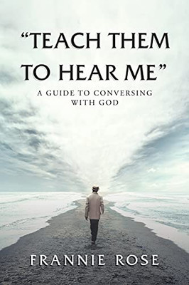 Teach Them To Hear Me: A Guide To Conversing With God
