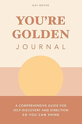 You'Re Golden Journal: A Comprehensive Guide For Self-Discovery And Direction So You Can Shine