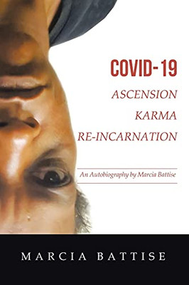 Covid-19 Ascension Karma Re-Incarnation: An Autobiography By Marcia Battise