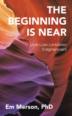 The Beginning Is Near: Love Loss Lockdown Enlightenment