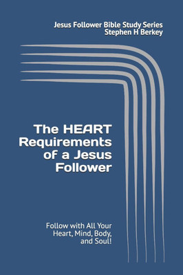 The HEART Requirements of a Jesus Follower: Follow with All Your Heart, Mind, Body, and Soul!