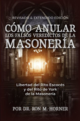 Cómo Anular los Falsos Veredictos de la Masonería: Libertad Del Rito Escocés y Del Rito de York de la Masonería