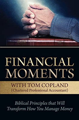 Financial Moments With Tom Copland: Biblical Principles That Will Transform How You Manage Money