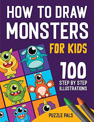 How To Draw Monsters: 100 Step By Step Drawings For Kids Ages 4 - 8