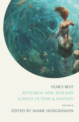 Year'S Best Aotearoa New Zealand Science Fiction And Fantasy: Volume 3