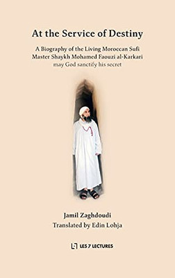 At The Service Of Destiny: A Biography Of The Living Moroccan Sufi Master Shaykh Mohamed Faouzi Al-Karkari