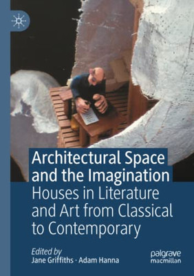 Architectural Space And The Imagination: Houses In Literature And Art From Classical To Contemporary