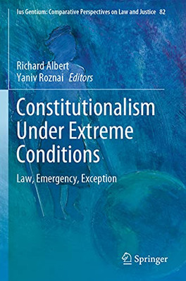 Constitutionalism Under Extreme Conditions: Law, Emergency, Exception (Ius Gentium: Comparative Perspectives On Law And Justice)