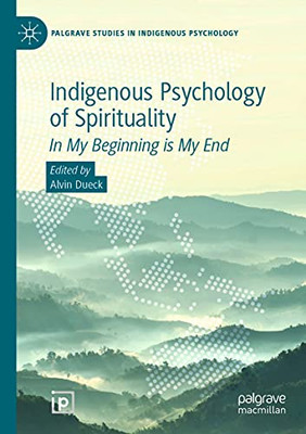 Indigenous Psychology Of Spirituality: In My Beginning Is My End (Palgrave Studies In Indigenous Psychology)