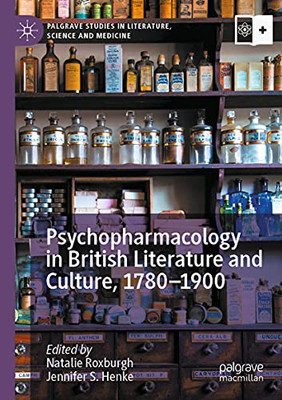 Psychopharmacology In British Literature And Culture, 17801900 (Palgrave Studies In Literature, Science And Medicine)