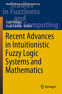 Recent Advances In Intuitionistic Fuzzy Logic Systems And Mathematics (Studies In Fuzziness And Soft Computing)
