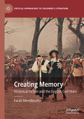 Creating Memory: Historical Fiction And The English Civil Wars (Critical Approaches To Children'S Literature)