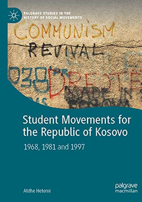Student Movements For The Republic Of Kosovo: 1968, 1981 And 1997 (Palgrave Studies In The History Of Social Movements)