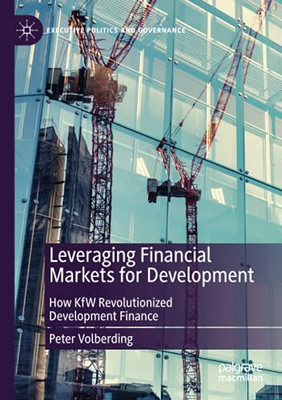 Leveraging Financial Markets For Development: How Kfw Revolutionized Development Finance (Executive Politics And Governance)