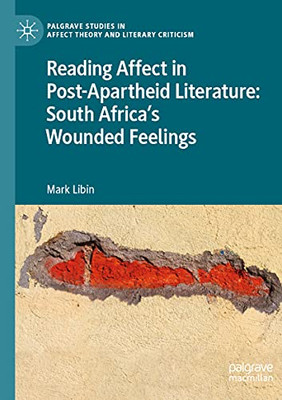 Reading Affect In Post-Apartheid Literature: South Africa'S Wounded Feelings (Palgrave Studies In Affect Theory And Literary Criticism)