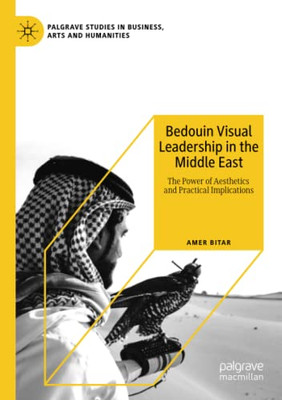 Bedouin Visual Leadership In The Middle East: The Power Of Aesthetics And Practical Implications (Palgrave Studies In Business, Arts And Humanities)