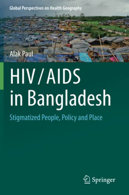 Hiv/Aids In Bangladesh: Stigmatized People, Policy And Place (Global Perspectives On Health Geography)