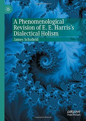 A Phenomenological Revision Of E. E. Harris'S Dialectical Holism (Palgrave Perspectives On Process Philosophy)